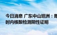 今日消息 广东中山坦洲：即日起，进入公共场所须持24小时内核酸检测阴性证明