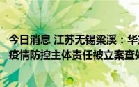 今日消息 江苏无锡梁溪：华东商贸城、盛岸农贸市场未落实疫情防控主体责任被立案查处