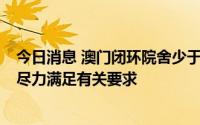 今日消息 澳门闭环院舍少于3成员工要求出环，社工局称将尽力满足有关要求