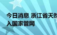 今日消息 浙江省天然气管网以市场化方式融入国家管网