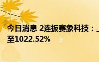 今日消息 2连扳赛象科技：上半年净利润同比预增648.95%至1022.52%