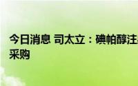 今日消息 司太立：碘帕醇注射液拟中选第七批全国药品集中采购