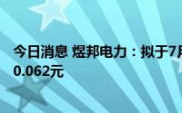 今日消息 煜邦电力：拟于7月19日除权，每股派发现金红利0.062元