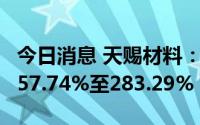 今日消息 天赐材料：上半年净利润同比预增257.74%至283.29%