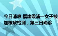 今日消息 福建霞浦一女子被立案调查：连续两日未按规定参加核酸检测，第三日确诊