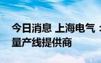 今日消息 上海电气：成为大众欧洲首条锂电量产线提供商