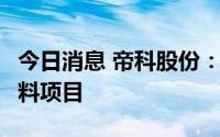 今日消息 帝科股份：拟4亿元投建电子专用材料项目