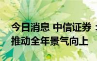 今日消息 中信证券：供需持续释放，新车型推动全年景气向上