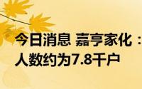 今日消息 嘉亨家化：截止7月8日，公司股东人数约为7.8千户