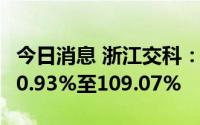 今日消息 浙江交科：上半年净利润同比预增60.93%至109.07%