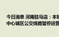 今日消息 河南驻马店：本轮疫情共发现阳性感染者82例，中心城区公交线路暂停运营