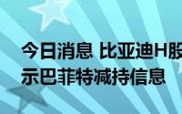 今日消息 比亚迪H股跌超10%，公司称未显示巴菲特减持信息