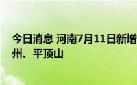 今日消息 河南7月11日新增本土“9+64”，涉驻马店、郑州、平顶山