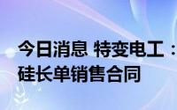 今日消息 特变电工：签订约517.44亿元多晶硅长单销售合同
