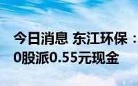 今日消息 东江环保：拟于7月21日除权，每10股派0.55元现金