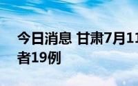 今日消息 甘肃7月11日新增本土无症状感染者19例