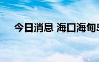 今日消息 海口海甸岛继续实行静态管理