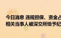 今日消息 违规担保、资金占用并进行差错更正，ST奥马及相关当事人被深交所给予纪律处分