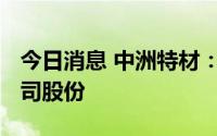 今日消息 中洲特材：大股东近期减持2.5%公司股份