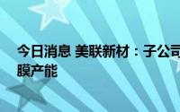 今日消息 美联新材：子公司安徽美芯计划陆续新增6亿㎡隔膜产能