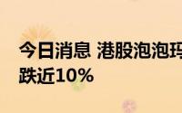 今日消息 港股泡泡玛特股价跌破30港元，现跌近10%