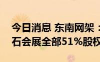 今日消息 东南网架：拟5.12亿元转让所持白石会展全部51%股权