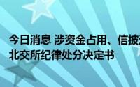 今日消息 涉资金占用、信披违规等，生物谷及相关责任人收北交所纪律处分决定书