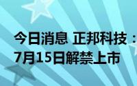 今日消息 正邦科技：5987.6万股限售股将于7月15日解禁上市