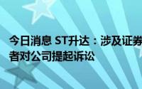 今日消息 ST升达：涉及证券虚假陈述责任纠纷，134名投资者对公司提起诉讼