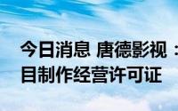 今日消息 唐德影视：子公司取得广播电视节目制作经营许可证
