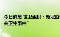 今日消息 世卫组织：新冠疫情继续构成“国际关注的突发公共卫生事件”