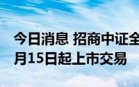今日消息 招商中证全球中国互联网ETF将于7月15日起上市交易