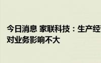 今日消息 家联科技：生产经营状况良好，最近国际经济形势对业务影响不大