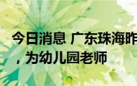 今日消息 广东珠海昨日新增本土确诊病例1例，为幼儿园老师