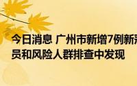 今日消息 广州市新增7例新冠病毒本土感染者，均在密接人员和风险人群排查中发现