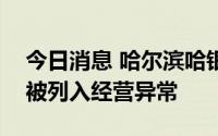 今日消息 哈尔滨哈银消费金融有限责任公司被列入经营异常