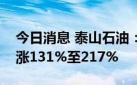 今日消息 泰山石油：预计上半年净利润同比涨131%至217%