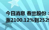 今日消息 春兰股份：预计上半年净利润同比涨2100.12%到2529.35%
