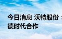 今日消息 沃特股份：公司LCP产品暂未与宁德时代合作
