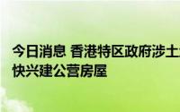 今日消息 香港特区政府涉土地房屋工作组召开首次会议，加快兴建公营房屋