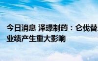 今日消息 泽璟制药：仑伐替尼和仿制药进入集采不会对销售业绩产生重大影响