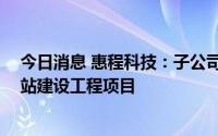 今日消息 惠程科技：子公司中标关联方348.25万元充电场站建设工程项目