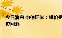 今日消息 中信证券：锂价拐点或在2023年到来，价格或高位回落