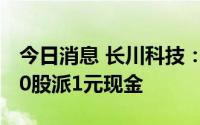 今日消息 长川科技：拟于7月20日除权，每10股派1元现金