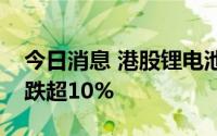 今日消息 港股锂电池板块走低，彩客新能源跌超10%