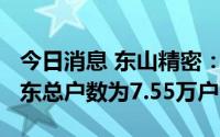 今日消息 东山精密：截至07月08日，公司股东总户数为7.55万户