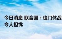 今日消息 联合国：也门休战带来切实成果，人道主义局势仍令人担忧