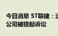 今日消息 ST联建：涉股权转让纠纷，全资子公司被提起诉讼