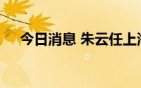 今日消息 朱云任上海科创集团副总经理