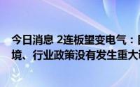 今日消息 2连板望变电气：目前经营活动一切正常，市场环境、行业政策没有发生重大调整